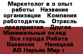 Маркетолог в/о опыт работы › Название организации ­ Компания-работодатель › Отрасль предприятия ­ Другое › Минимальный оклад ­ 1 - Все города Работа » Вакансии   . Ненецкий АО,Нарьян-Мар г.